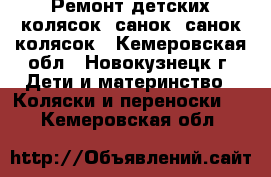 Ремонт детских колясок, санок, санок-колясок - Кемеровская обл., Новокузнецк г. Дети и материнство » Коляски и переноски   . Кемеровская обл.